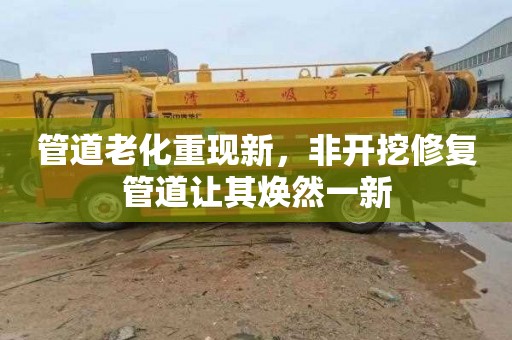管道老化重现新，非开挖修复管道让其焕然一新