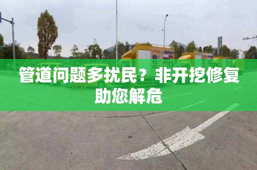 管道问题多扰民？非开挖修复助您解危