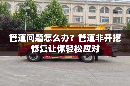 管道问题怎么办？管道非开挖修复让你轻松应对