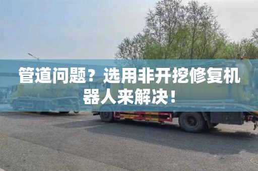 管道问题？选用非开挖修复机器人来解决！