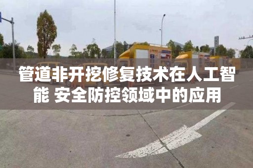 管道非开挖修复技术在人工智能+安全防控领域中的应用