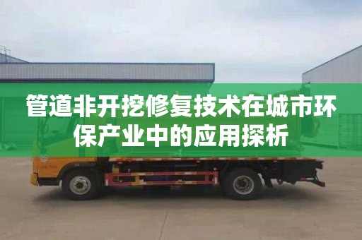 管道非开挖修复技术在城市环保产业中的应用探析