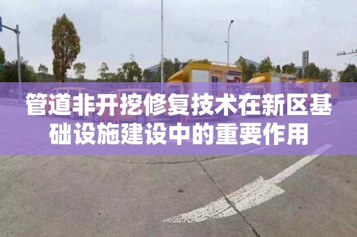 管道非开挖修复技术在新区基础设施建设中的重要作用