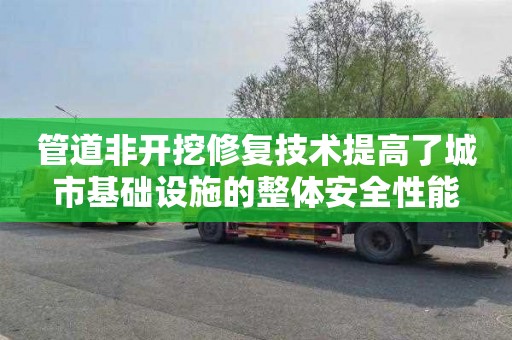 管道非开挖修复技术提高了城市基础设施的整体安全性能