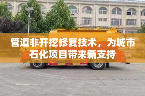 管道非开挖修复技术，为城市石化项目带来新支持