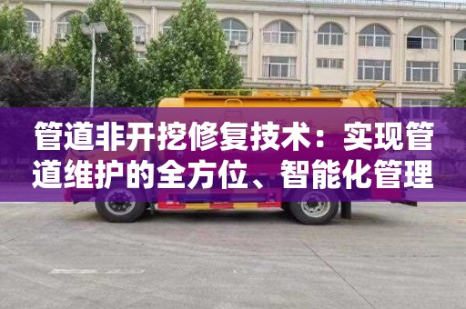 管道非开挖修复技术：实现管道维护的全方位、智能化管理