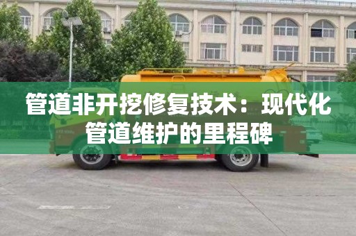 管道非开挖修复技术：现代化管道维护的里程碑