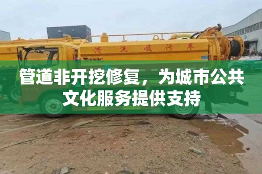 管道非开挖修复，为城市公共文化服务提供支持