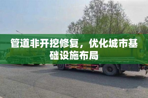 管道非开挖修复，优化城市基础设施布局