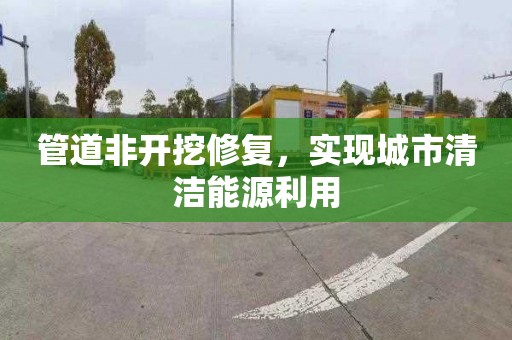 管道非开挖修复，实现城市清洁能源利用