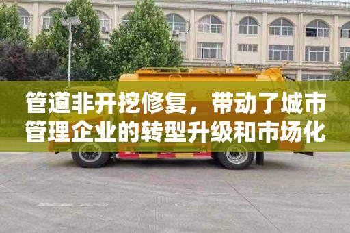 管道非开挖修复，带动了城市管理企业的转型升级和市场化竞争
