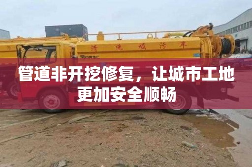 管道非开挖修复，让城市工地更加安全顺畅