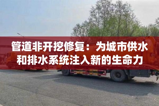 管道非开挖修复：为城市供水和排水系统注入新的生命力
