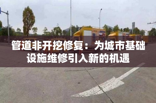 管道非开挖修复：为城市基础设施维修引入新的机遇