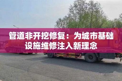管道非开挖修复：为城市基础设施维修注入新理念