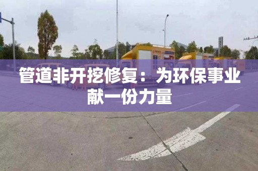 管道非开挖修复：为环保事业献一份力量