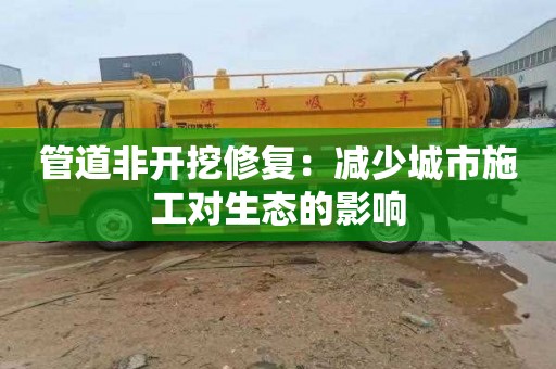 管道非开挖修复：减少城市施工对生态的影响
