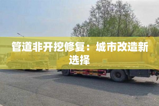 管道非开挖修复：城市改造新选择