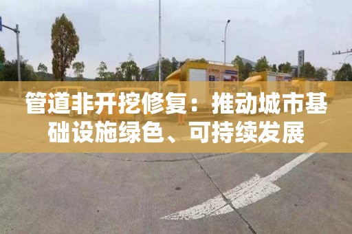 管道非开挖修复：推动城市基础设施绿色、可持续发展