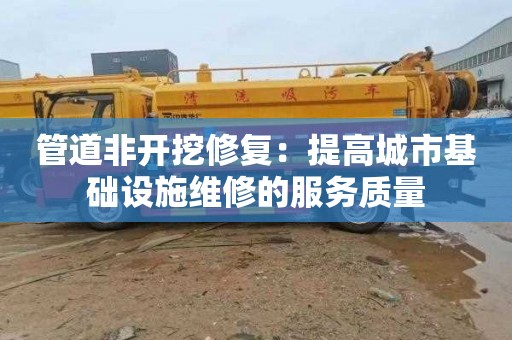管道非开挖修复：提高城市基础设施维修的服务质量