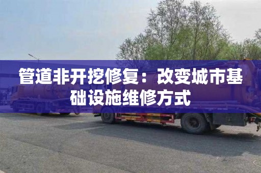 管道非开挖修复：改变城市基础设施维修方式