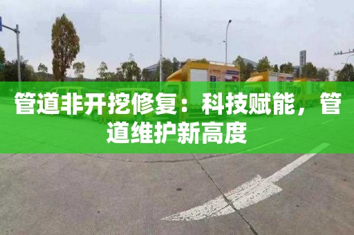 管道非开挖修复：科技赋能，管道维护新高度