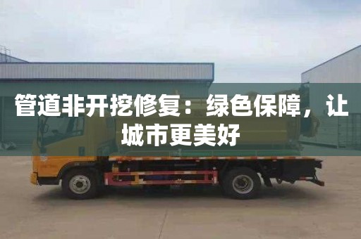 管道非开挖修复：绿色保障，让城市更美好