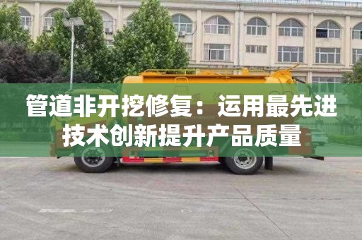 管道非开挖修复：运用最先进技术创新提升产品质量