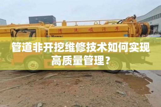 管道非开挖维修技术如何实现高质量管理？
