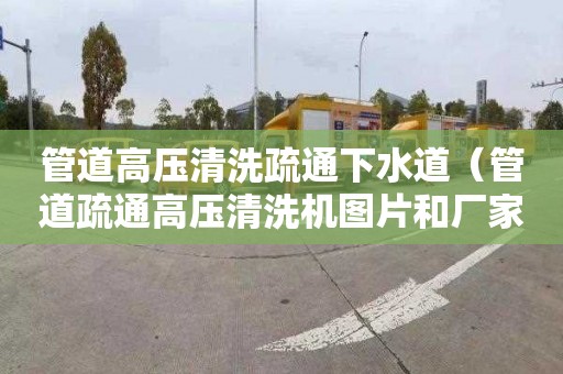管道高压清洗疏通下水道（管道疏通高压清洗机图片和厂家电话）