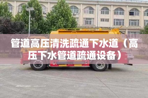管道高压清洗疏通下水道（高压下水管道疏通设备）