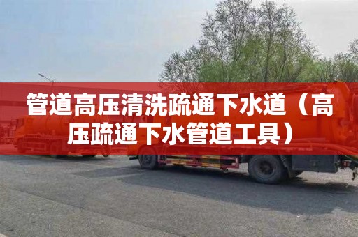 管道高压清洗疏通下水道（高压疏通下水管道工具）