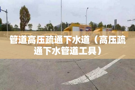 管道高压疏通下水道（高压疏通下水管道工具）