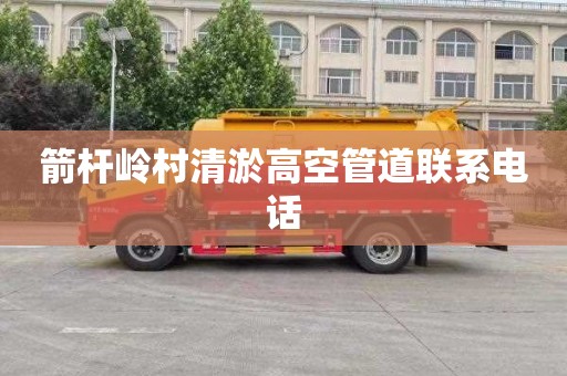 箭杆岭村清淤高空管道联系电话