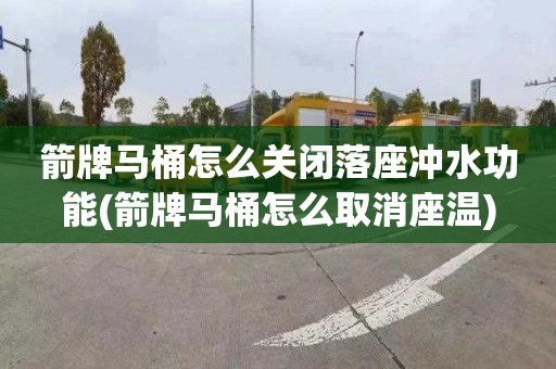 箭牌马桶怎么关闭落座冲水功能(箭牌马桶怎么取消座温)