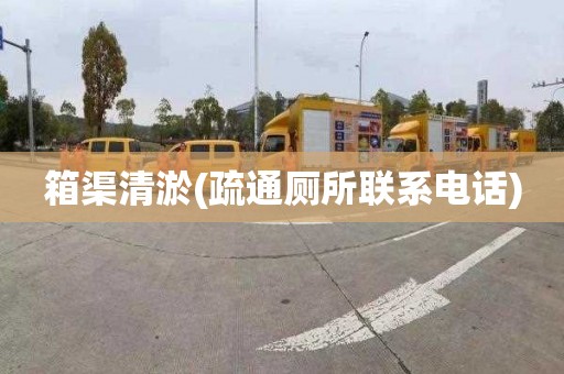 箱渠清淤(疏通厕所联系电话)