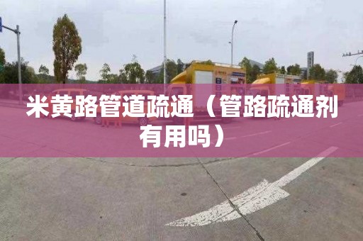 米黄路管道疏通（管路疏通剂有用吗）