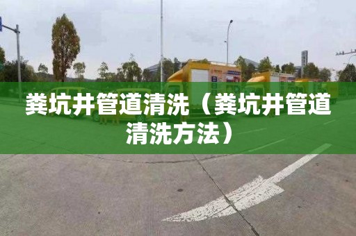 粪坑井管道清洗（粪坑井管道清洗方法）