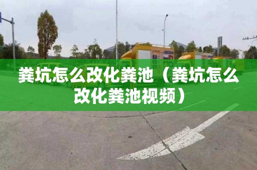 粪坑怎么改化粪池（粪坑怎么改化粪池视频）