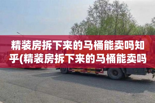 精装房拆下来的马桶能卖吗知乎(精装房拆下来的马桶能卖吗多少钱)