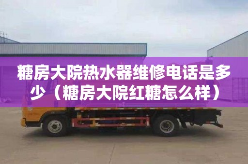 糖房大院热水器维修电话是多少（糖房大院红糖怎么样）