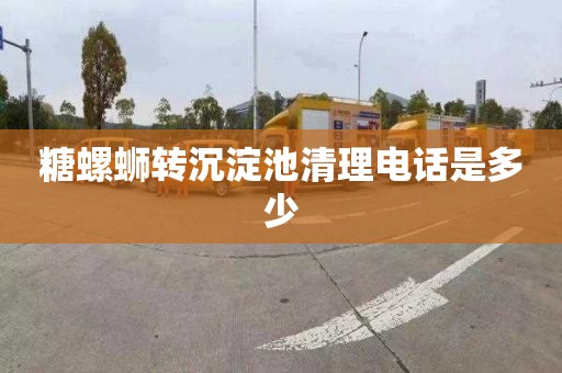 糖螺蛳转沉淀池清理电话是多少
