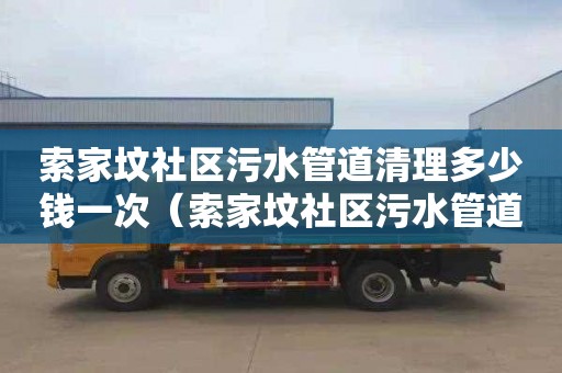 索家坟社区污水管道清理多少钱一次（索家坟社区污水管道清理多少钱一次啊）