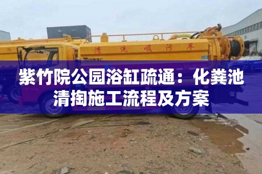 紫竹院公园浴缸疏通：化粪池清掏施工流程及方案