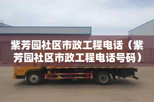 紫芳园社区市政工程电话（紫芳园社区市政工程电话号码）