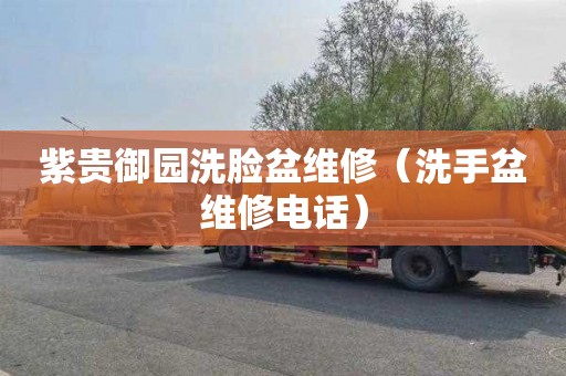 紫贵御园洗脸盆维修（洗手盆维修电话）
