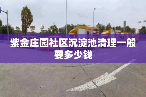 紫金庄园社区沉淀池清理一般要多少钱