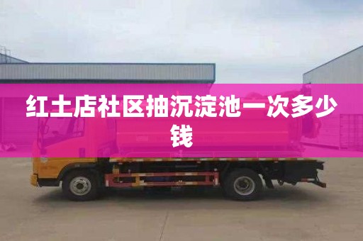 红土店社区抽沉淀池一次多少钱