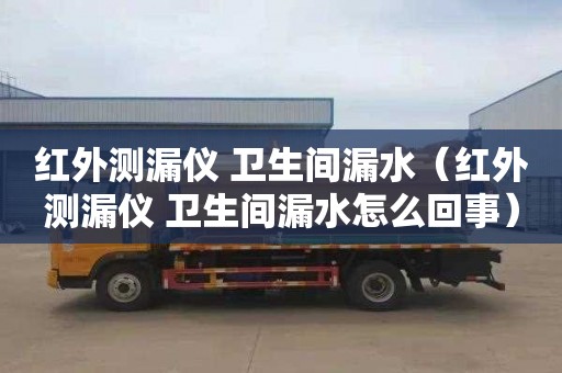 红外测漏仪 卫生间漏水（红外测漏仪 卫生间漏水怎么回事）