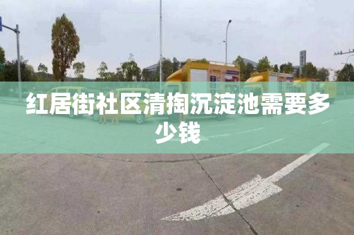 红居街社区清掏沉淀池需要多少钱